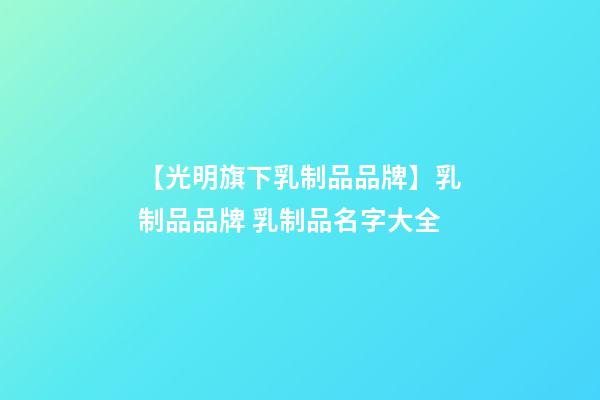 【光明旗下乳制品品牌】乳制品品牌 乳制品名字大全-第1張-商標起名-玄機派